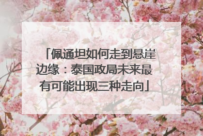 佩通坦如何走到悬崖边缘：泰国政局未来最有可能出现三种走向