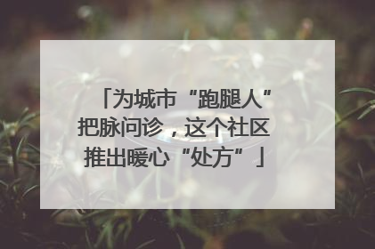 为城市“跑腿人”把脉问诊，这个社区推出暖心“处方”