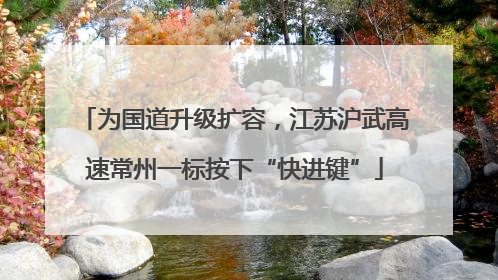 为国道升级扩容，江苏沪武高速常州一标按下“快进键”