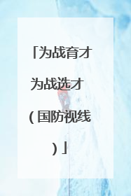 为战育才 为战选才（国防视线）