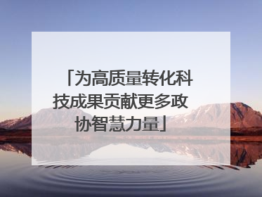 为高质量转化科技成果贡献更多政协智慧力量
