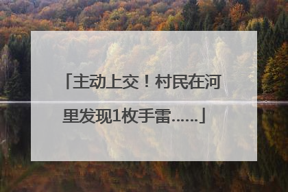 主动上交！村民在河里发现1枚手雷……
