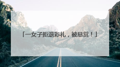 一女子拒退彩礼，被悬赏！