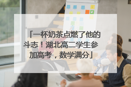 一杯奶茶点燃了他的斗志！湖北高二学生参加高考，数学满分
