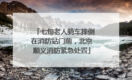 七旬老人骑车摔倒在消防站门前，北京顺义消防紧急处置