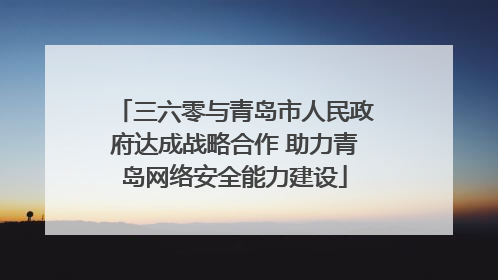 三六零与青岛市人民政府达成战略合作 助力青岛网络安全能力建设