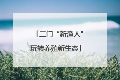 三门“新渔人”玩转养殖新生态