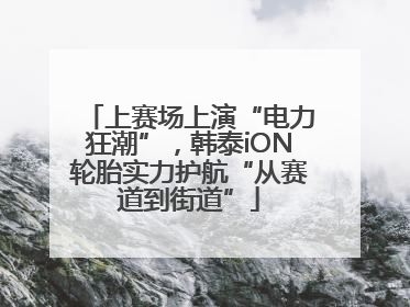 上赛场上演“电力狂潮”，韩泰iON轮胎实力护航“从赛道到街道”