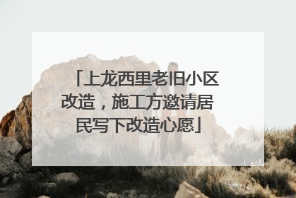 上龙西里老旧小区改造，施工方邀请居民写下改造心愿