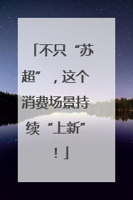 不只“苏超”，这个消费场景持续“上新”！