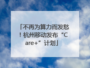 不再为算力而发愁！杭州移动发布“Care+”计划