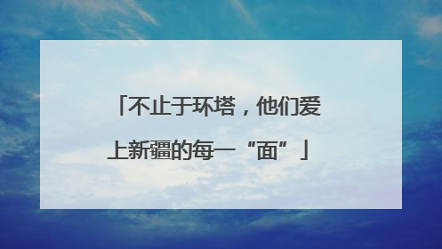 不止于环塔，他们爱上新疆的每一“面”