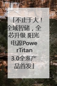 不止于大！全域智储，全芯升级 阳光电源PowerTitan3.0全系产品首发