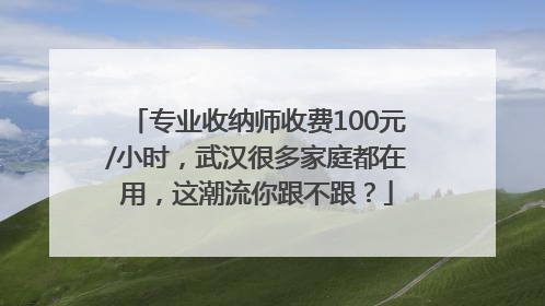 专业收纳师收费100元/小时，武汉很多家庭都在用，这潮流你跟不跟？
