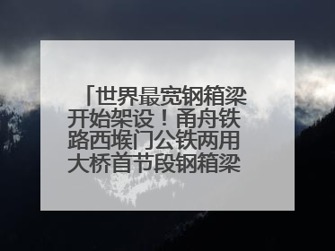 世界最宽钢箱梁开始架设！甬舟铁路西堠门公铁两用大桥首节段钢箱梁架设启动