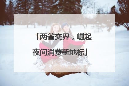 两省交界，崛起夜间消费新地标