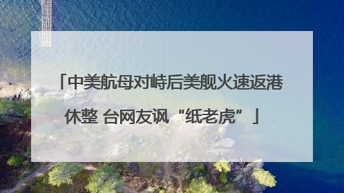 中美航母对峙后美舰火速返港休整 台网友讽“纸老虎”