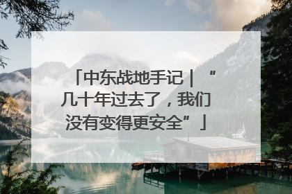 中东战地手记｜“几十年过去了，我们没有变得更安全”
