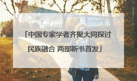 中国专家学者齐聚大同探讨民族融合 两部新书首发