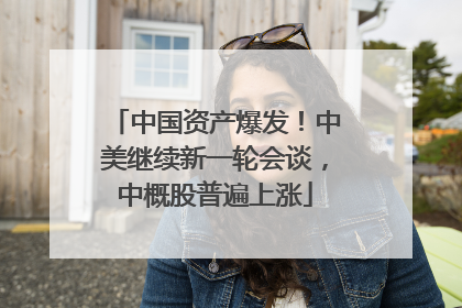 中国资产爆发！中美继续新一轮会谈，中概股普遍上涨