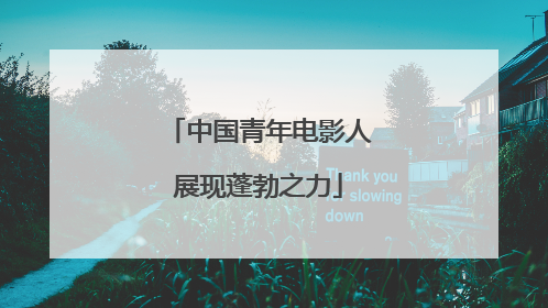 中国青年电影人展现蓬勃之力