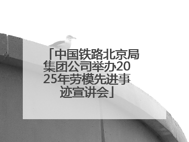 中国铁路北京局集团公司举办2025年劳模先进事迹宣讲会