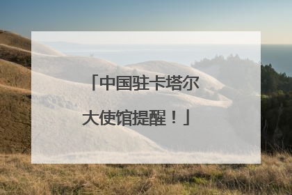 中国驻卡塔尔大使馆提醒！