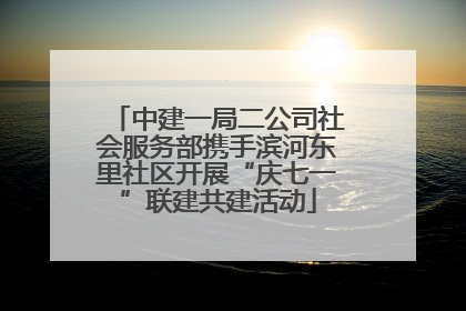 中建一局二公司社会服务部携手滨河东里社区开展“庆七一”联建共建活动
