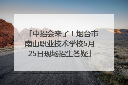 中招会来了！烟台市南山职业技术学校5月25日现场招生答疑
