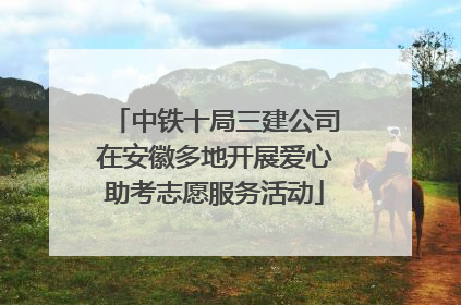 中铁十局三建公司在安徽多地开展爱心助考志愿服务活动