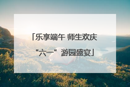 乐享端午 师生欢庆“六一”游园盛宴