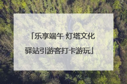 乐享端午 灯塔文化驿站引游客打卡游玩