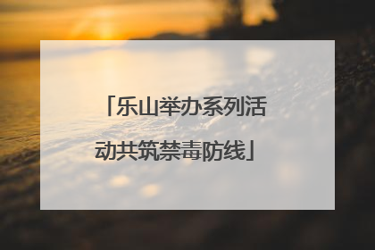 乐山举办系列活动共筑禁毒防线