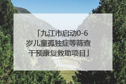 九江市启动0-6岁儿童孤独症等筛查干预康复救助项目