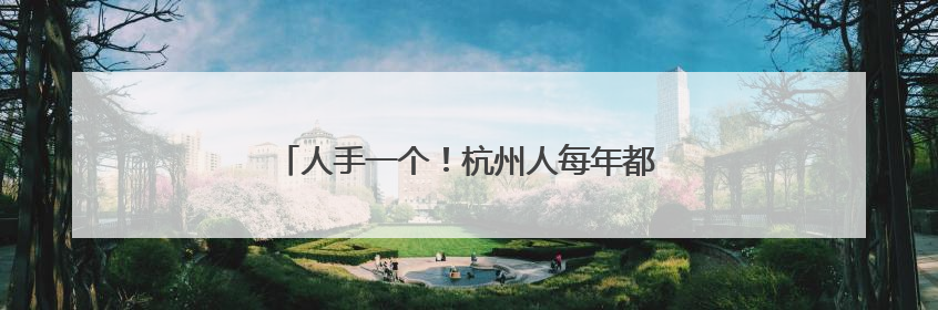 人手一个！杭州人每年都要大排长龙去薅福利……