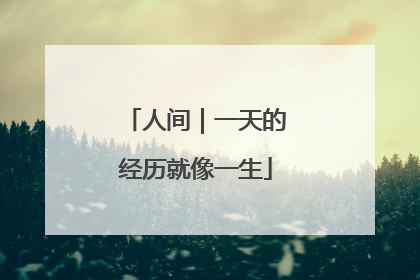 人间｜一天的经历就像一生