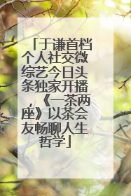 于谦首档个人社交微综艺今日头条独家开播，《一茶两座》以茶会友畅聊人生哲学