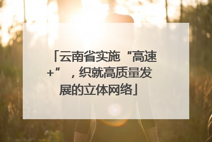 云南省实施“高速+”，织就高质量发展的立体网络