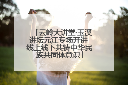 云岭大讲堂·玉溪讲坛元江专场开讲 线上线下共铸中华民族共同体意识