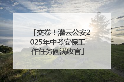 交卷！灌云公安2025年中考安保工作任务圆满收官