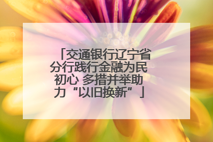 交通银行辽宁省分行践行金融为民初心 多措并举助力“以旧换新”