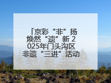 京彩“非”扬 焕然“遗”新 2025年门头沟区非遗“三进”活动正式启动