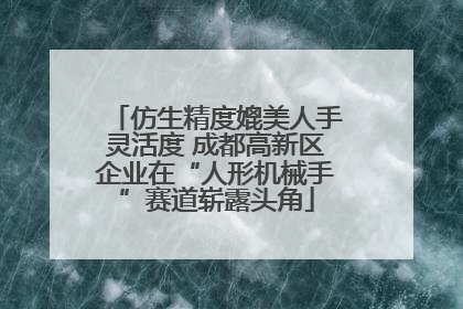 仿生精度媲美人手灵活度 成都高新区企业在“人形机械手”赛道崭露头角