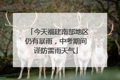 今天福建南部地区仍有暴雨，中考期间谨防雷雨天气