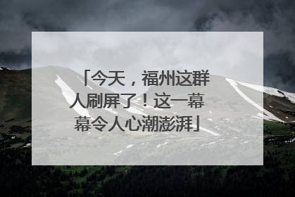 今天，福州这群人刷屏了！这一幕幕令人心潮澎湃