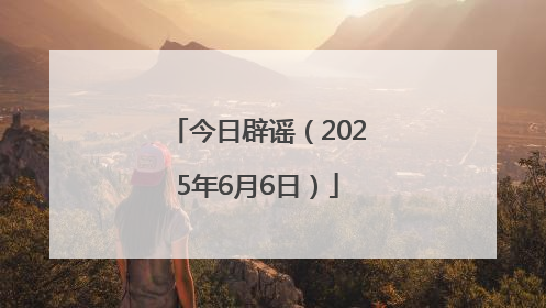 今日辟谣（2025年6月6日）