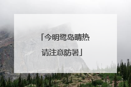 今明鹭岛晴热 请注意防暑