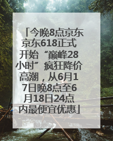 今晚8点京东京东618正式开始“巅峰28小时”疯狂降价高潮，从6月17日晚8点至6月18日24点内最便宜优惠