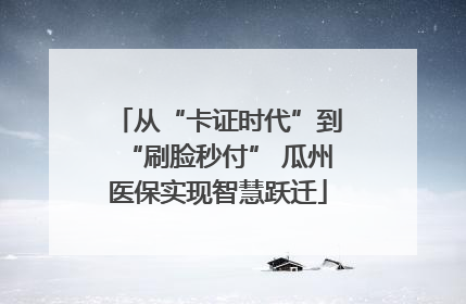 从“卡证时代”到“刷脸秒付” 瓜州医保实现智慧跃迁