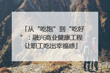 从“吃饱”到“吃好”：融兴商业健康工程让职工吃出幸福感